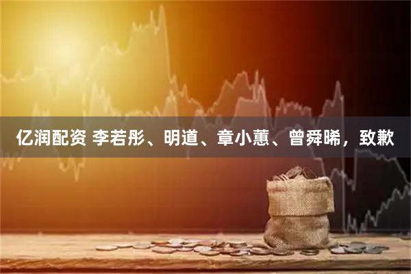 亿润配资 李若彤、明道、章小蕙、曾舜晞，致歉