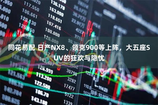 同花易配 日产NX8、领克900等上阵，大五座SUV的狂欢与隐忧