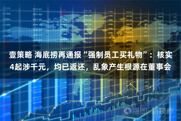 壹策略 海底捞再通报“强制员工买礼物”：核实4起涉千元，均已返还，乱象产生根源在董事会